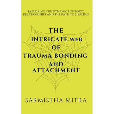 The Intricate Web of Trauma Bonding and Attachment: Exploring the Dynamics of Toxic Relationships and the Path to Healing