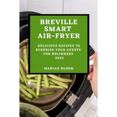 Breville Smart Air Fryer: Delicious Recipes to Surprise Your Guests for Beginners