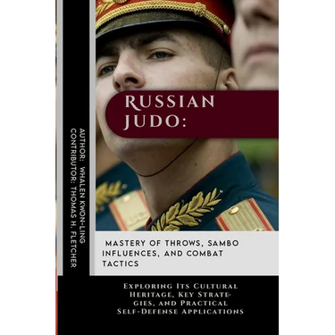 Russian Judo: Mastery of Throws, Sambo Influences, and Combat Tactics: Exploring Its Cultural Heritage, Key Strategies, and Practica