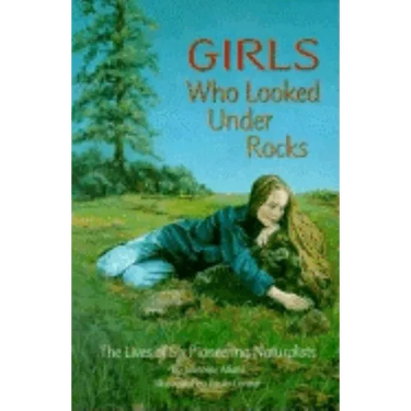 Girls Who Looked Under Rocks: The Lives of Six Pioneering Naturalists