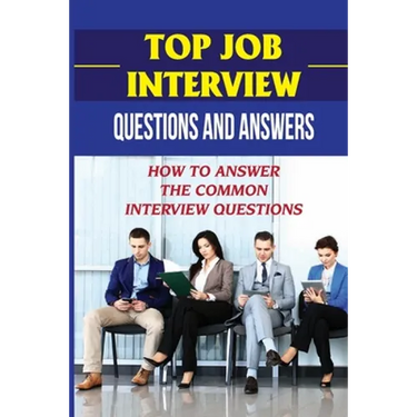 Top Job Interview Questions And Answers: How To Answer The Common Interview Questions: How To Deal With Job Interview