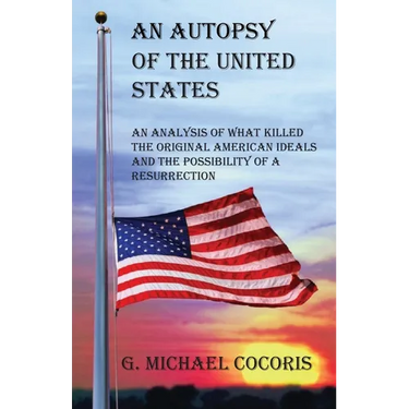 An Autopsy of the United States: An Analysis of What Killed the Original American Ideals and the Possibility of a Resurrection