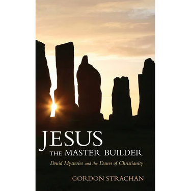 Jesus the Master Builder: Druid Mysteries and the Dawn of Christianity