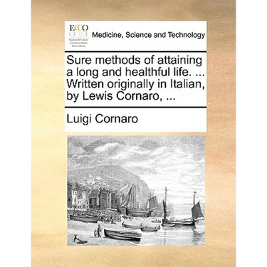 Sure Methods of Attaining a Long and Healthful Life. ... Written Originally in Italian, by Lewis Cornaro, ...