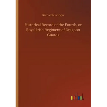 Historical Record of the Fourth, or Royal Irish Regiment of Dragoon Guards
