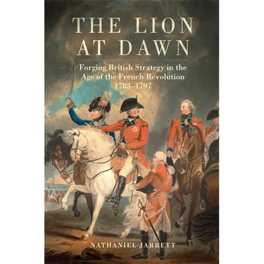 The Lion at Dawn: Forging British Strategy in the Age of the French Revolution, 1783-1797 Volume 75