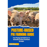 Pasture-Raised Pig Farming Guide: From Planning And Health Care To Sustainable Practices And Market Strategies