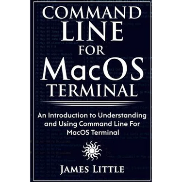 Command Line For MacOS Terminal: An Introduction to Understanding and Using Command Line For MacOS Terminal