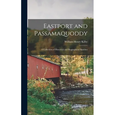 Eastport and Passamaquoddy: A Collection of Historical and Biographical Sketches