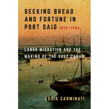 Seeking Bread and Fortune in Port Said: Labor Migration and the Making of the Suez Canal, 1859-1906
