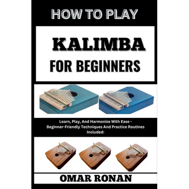 How to Play Kalimba for Beginners: Learn, Play, And Harmonize With Ease - Beginner-Friendly Techniques And Practice Routines Included: