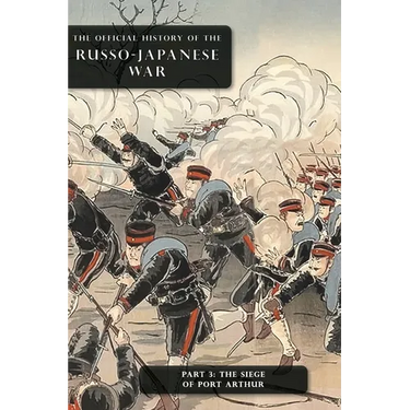 The Official History of the Russo-Japanese War: Part 3: The Siege of Port Arthur