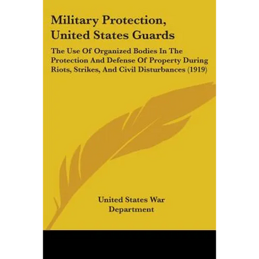 Military Protection, United States Guards: The Use Of Organized Bodies In The Protection And Defense Of Property During Riots, Strikes, And Civil Dist