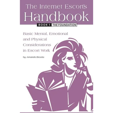 The Internet Escort's Handbook Book 1: The Foundation: Basic Mental, Emotional and Physical Considerations in Escort Work