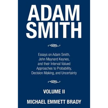 Adam Smith: Essays on Adam Smith, John Maynard Keynes, and their Interval Valued Approaches to Probability, Decision Making, and Uncertainty