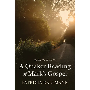 A Quaker Reading of Mark's Gospel: To See the Invisible