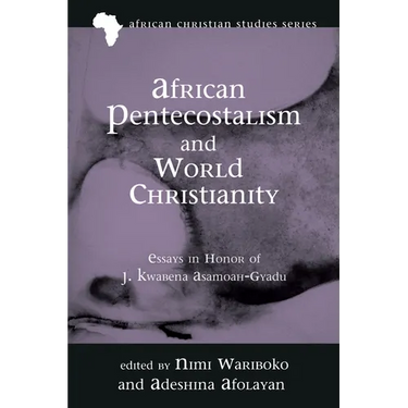 African Pentecostalism and World Christianity: Essays in Honor of J. Kwabena Asamoah-Gyadu