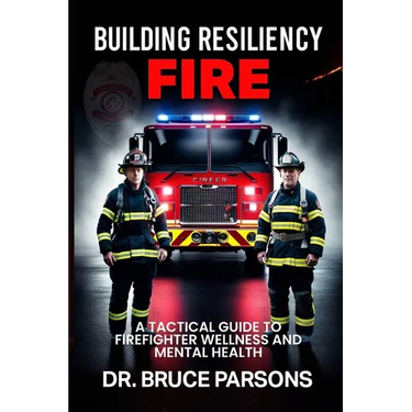 Building Resiliency Fire: A Tactical Guide to Firefighter Wellness and Mental Strength