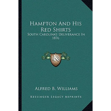 Hampton And His Red Shirts: South Carolina's Deliverance In 1876