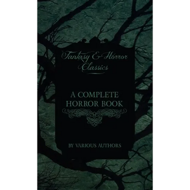 A Complete Horror Book - Including Haunting, Horror, Diabolism, Witchcraft, and Evil Lore (Fantasy and Horror Classics)