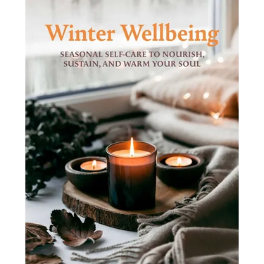 Winter Wellbeing: Seasonal Self-Care to Nourish, Sustain, and Warm Your Soul