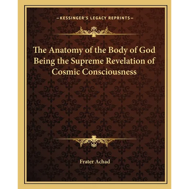 The Anatomy of the Body of God Being the Supreme Revelation of Cosmic Consciousness
