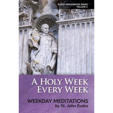 A Holy Week Every Week: Weekday Meditations by St. John Eudes