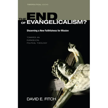 The End of Evangelicalism? Discerning a New Faithfulness for Mission: Towards an Evangelical Political Theology