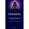 Chakras: This Is A Detailed Manual On The Seven Chakras, Specifically Designed For Individuals Who Are New To The Subject (Engage In Chakra Meditation