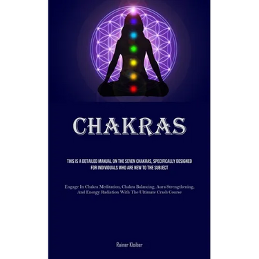 Chakras: This Is A Detailed Manual On The Seven Chakras, Specifically Designed For Individuals Who Are New To The Subject (Engage In Chakra Meditation