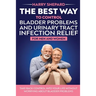 The Best Way To Control Bladder Problems And Urinary Tract Infection Relief For Men And Women