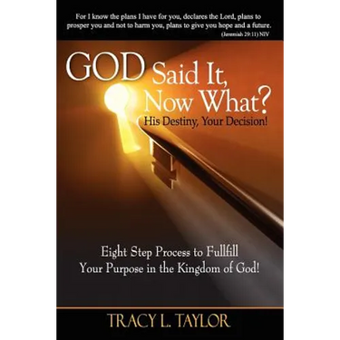 God Said It! Now What? His Destiny, Your Decision. Eight Step Process to Fulfill Your Purpose in the Kingdom of God!