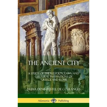 The Ancient City: A Study of the Religion, Laws, and Cultural Institutions of Greece and Rome