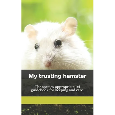My trusting hamster: The species-appropriate 1x1 guidebook for keeping and care.
