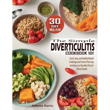 The Simple Diverticulitis Cookbook 101: Quick, Easy, and Healthy Recipes to Manage and Prevent Flare-Ups: Including a 30-Day Meal Plan for Vibrant Hea