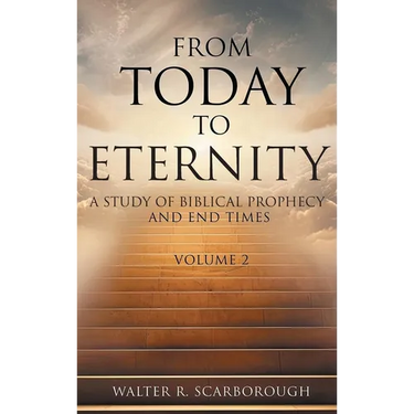 From Today to Eternity: A Study of Biblical Prophecy and End Times Volume 2
