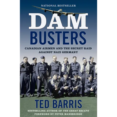Dam Busters: Canadian Airmen and the Secret Raid Against Nazi Germany