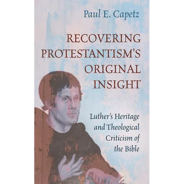 Recovering Protestantism's Original Insight: Luther's Heritage and Theological Criticism of the Bible