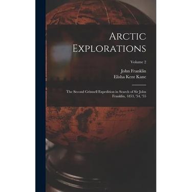 Arctic Explorations: The Second Grinnell Expedition in Search of Sir John Franklin, 1853, '54, '55; Volume 2