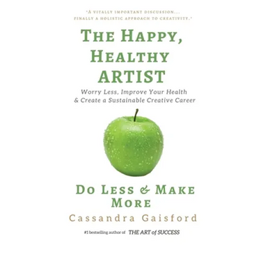 The Happy, Healthy Artist: Worry Less, Improve Your Health & Create a Sustainable Creative Career