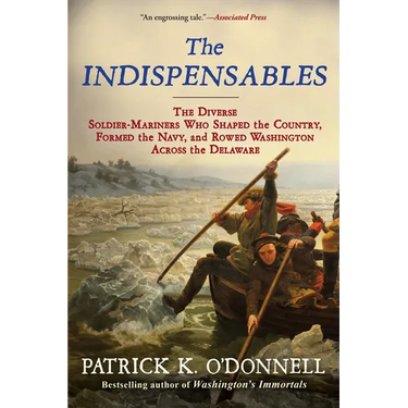 The Indispensables: The Diverse Soldier-Mariners Who Shaped the Country, Formed the Navy, and Rowed Washington Across the Delaware