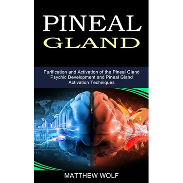 Pineal Gland: Purification and Activation of the Pineal Gland (Psychic Development and Pineal Gland Activation Techniques)