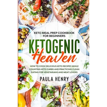 Keto Meal Prep Cookbook For Beginners: KETOGENIC HEAVEN - How To Cook Delicious Keto Recipes While Counting Keto Carbs and Practicing Clean Eating For