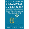 Building Wealth, Financial Freedom and Debt-Free Living for Families: The Ultimate Guide for Families to Successfully Manage Money and Finances, Stay