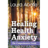 Healing Health Anxiety: The Comprehensive Guide