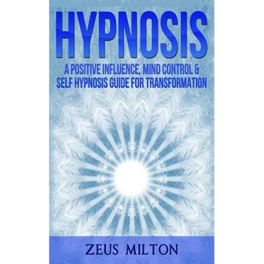 Hypnosis: A Positive Influence - Mind Control & Self-Hypnosis Guide for Transformation