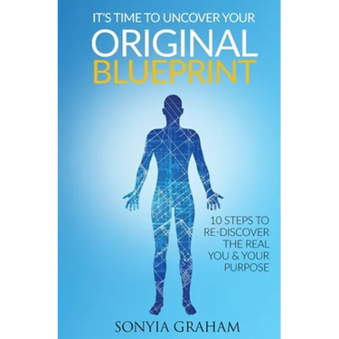 It's Time To Uncover Your Original Blueprint: 10 Steps To Re-discover The Real You and Your Purpose