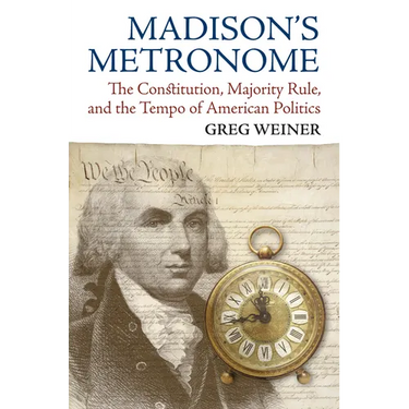 Madison's Metronome: The Constitution, Majority Rule, and the Tempo of American Politics