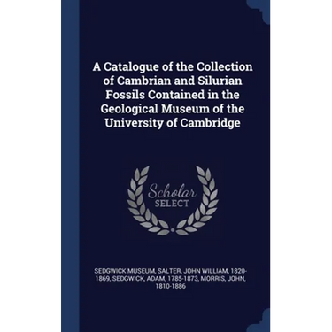 A Catalogue of the Collection of Cambrian and Silurian Fossils Contained in the Geological Museum of the University of Cambridge