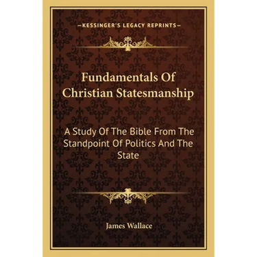 Fundamentals Of Christian Statesmanship: A Study Of The Bible From The Standpoint Of Politics And The State